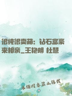 很纯很卖萌：钻石富豪来相亲